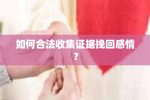 如何合法收集证据挽回感情？