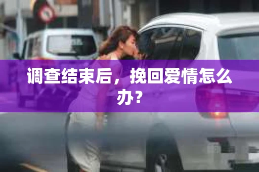 调查结束后，挽回爱情怎么办？