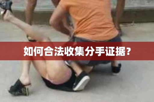如何合法收集分手证据？