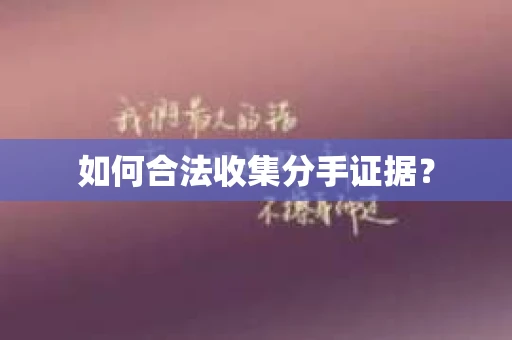 如何合法收集分手证据？