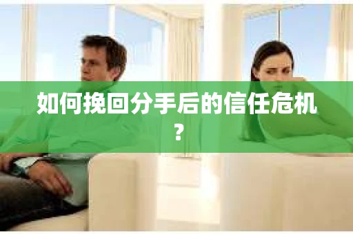 如何挽回分手后的信任危机？